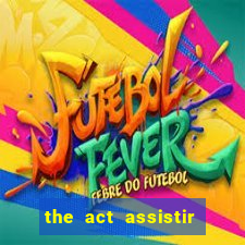 the act assistir online pobreflix